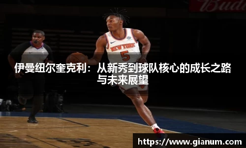 伊曼纽尔奎克利：从新秀到球队核心的成长之路与未来展望