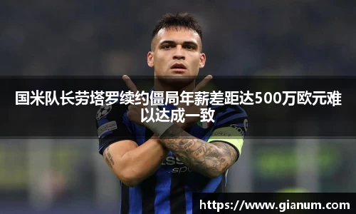 国米队长劳塔罗续约僵局年薪差距达500万欧元难以达成一致