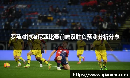 罗马对博洛尼亚比赛前瞻及胜负预测分析分享